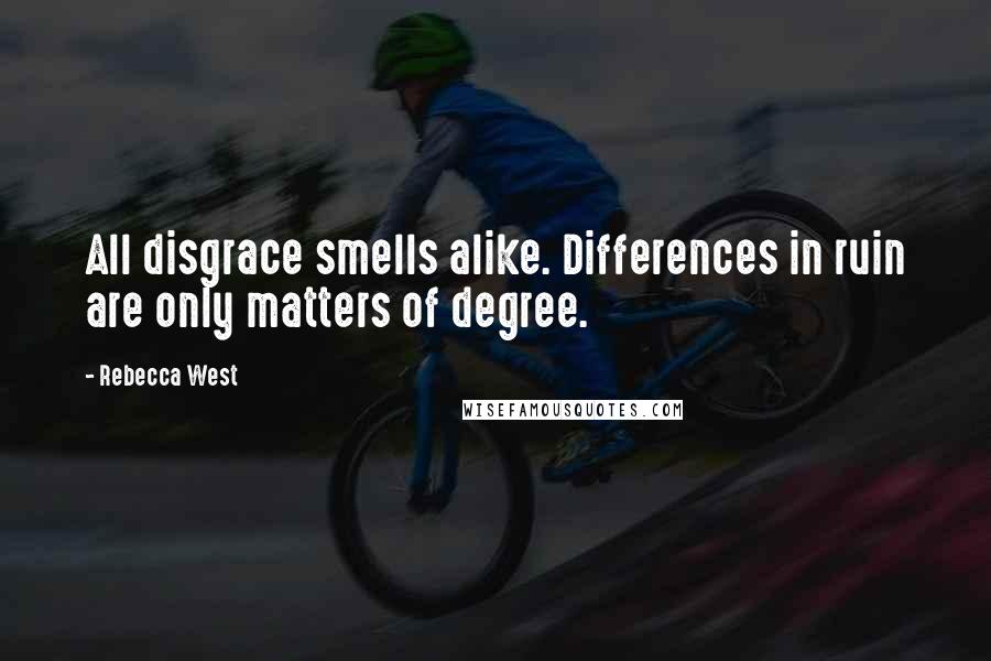 Rebecca West Quotes: All disgrace smells alike. Differences in ruin are only matters of degree.