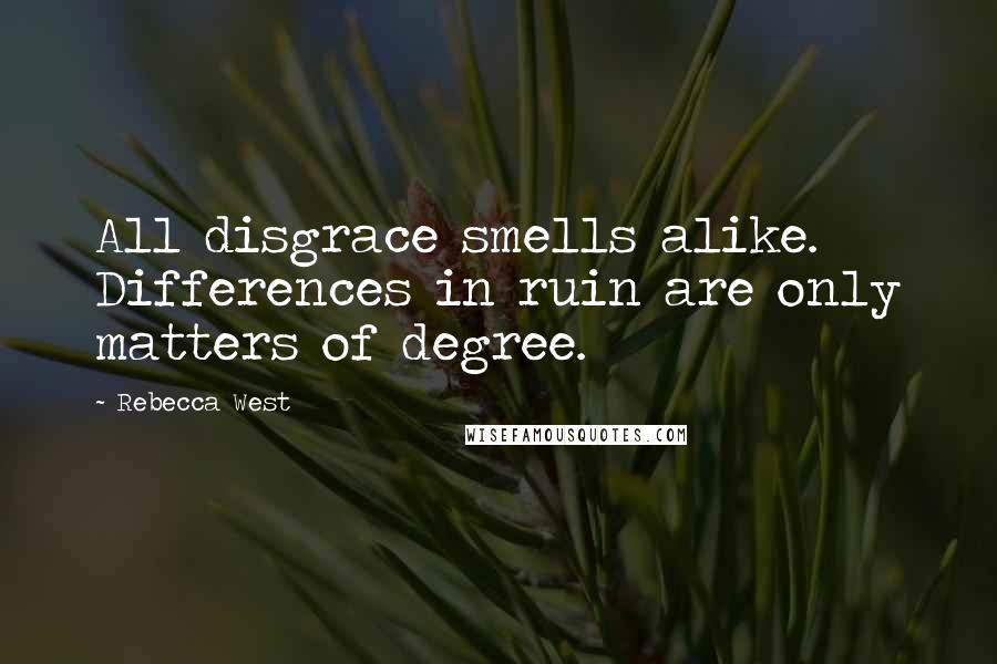 Rebecca West Quotes: All disgrace smells alike. Differences in ruin are only matters of degree.