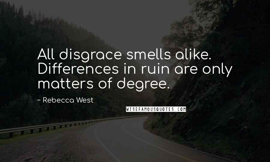 Rebecca West Quotes: All disgrace smells alike. Differences in ruin are only matters of degree.