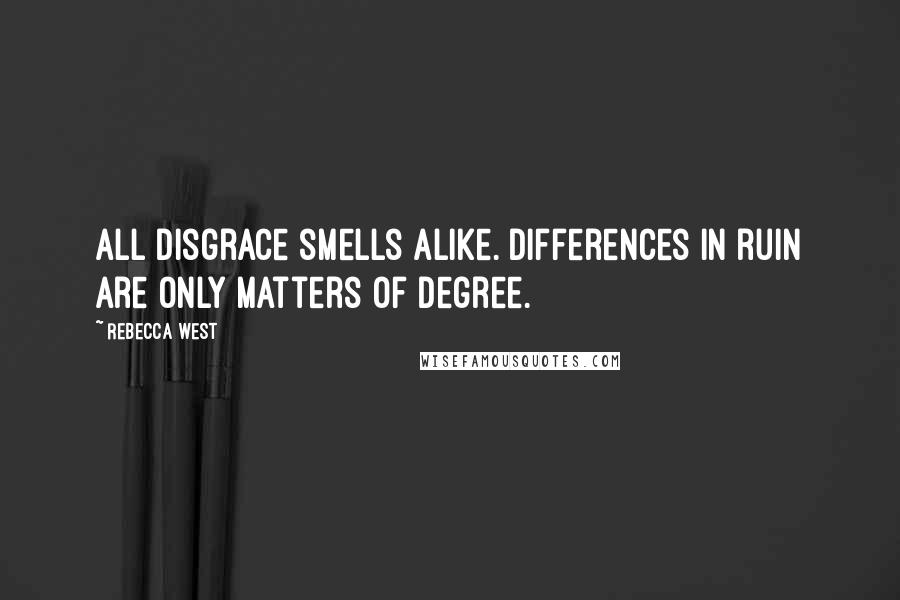 Rebecca West Quotes: All disgrace smells alike. Differences in ruin are only matters of degree.