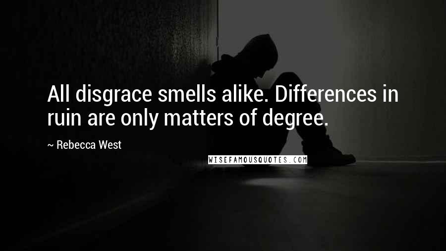 Rebecca West Quotes: All disgrace smells alike. Differences in ruin are only matters of degree.