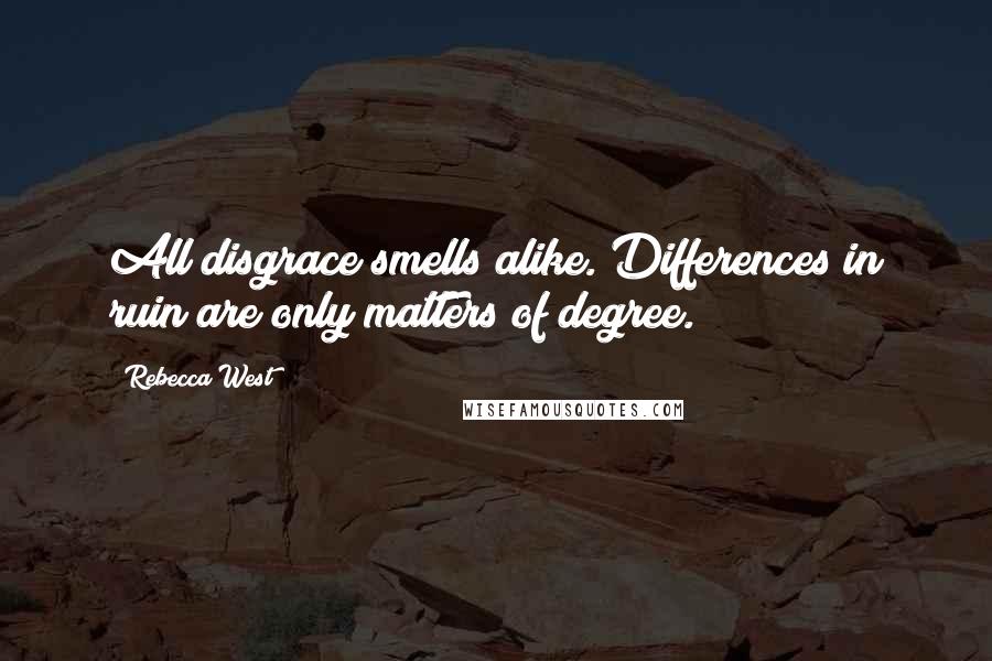 Rebecca West Quotes: All disgrace smells alike. Differences in ruin are only matters of degree.