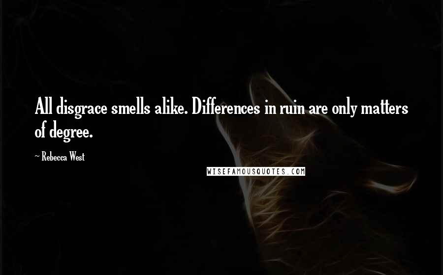 Rebecca West Quotes: All disgrace smells alike. Differences in ruin are only matters of degree.