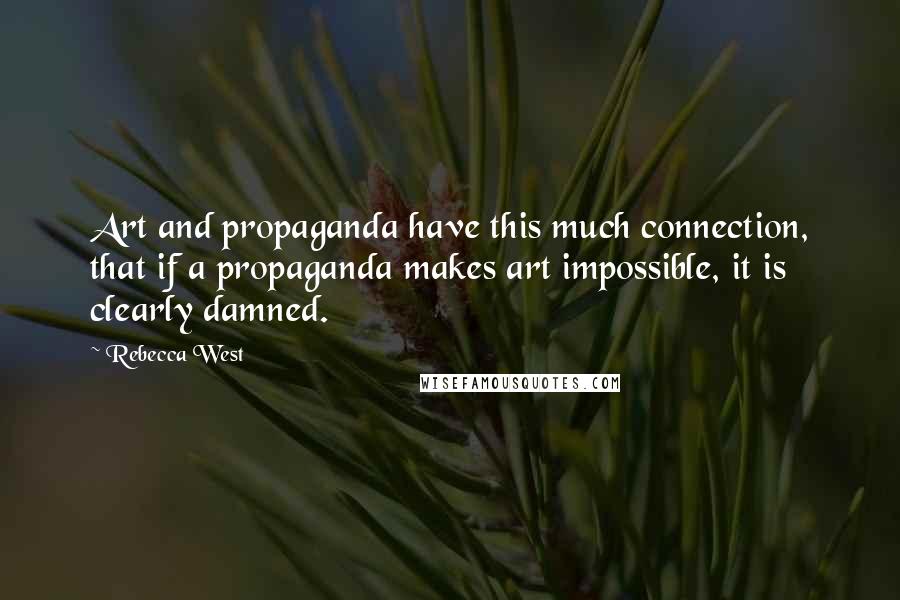 Rebecca West Quotes: Art and propaganda have this much connection, that if a propaganda makes art impossible, it is clearly damned.