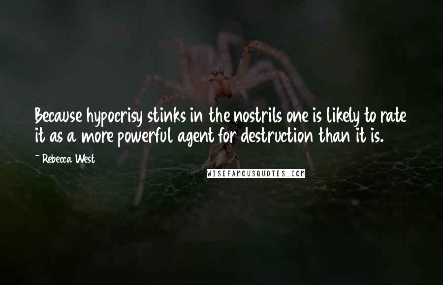 Rebecca West Quotes: Because hypocrisy stinks in the nostrils one is likely to rate it as a more powerful agent for destruction than it is.