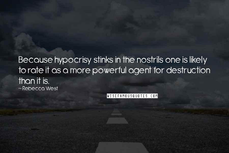 Rebecca West Quotes: Because hypocrisy stinks in the nostrils one is likely to rate it as a more powerful agent for destruction than it is.