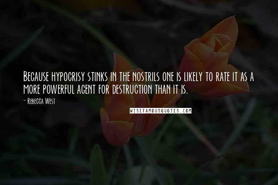 Rebecca West Quotes: Because hypocrisy stinks in the nostrils one is likely to rate it as a more powerful agent for destruction than it is.