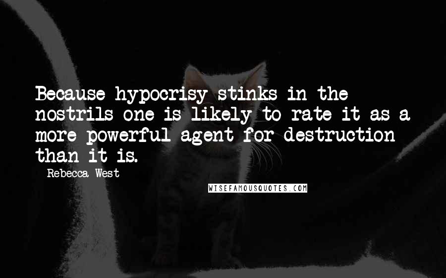 Rebecca West Quotes: Because hypocrisy stinks in the nostrils one is likely to rate it as a more powerful agent for destruction than it is.