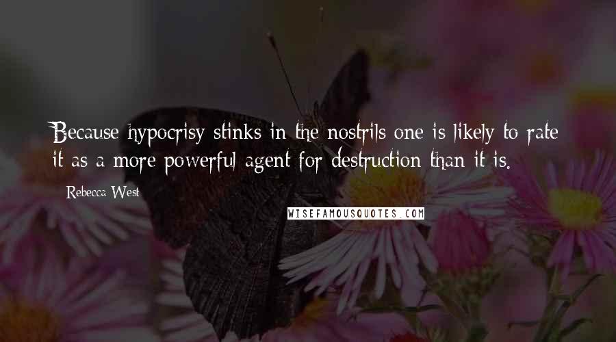 Rebecca West Quotes: Because hypocrisy stinks in the nostrils one is likely to rate it as a more powerful agent for destruction than it is.