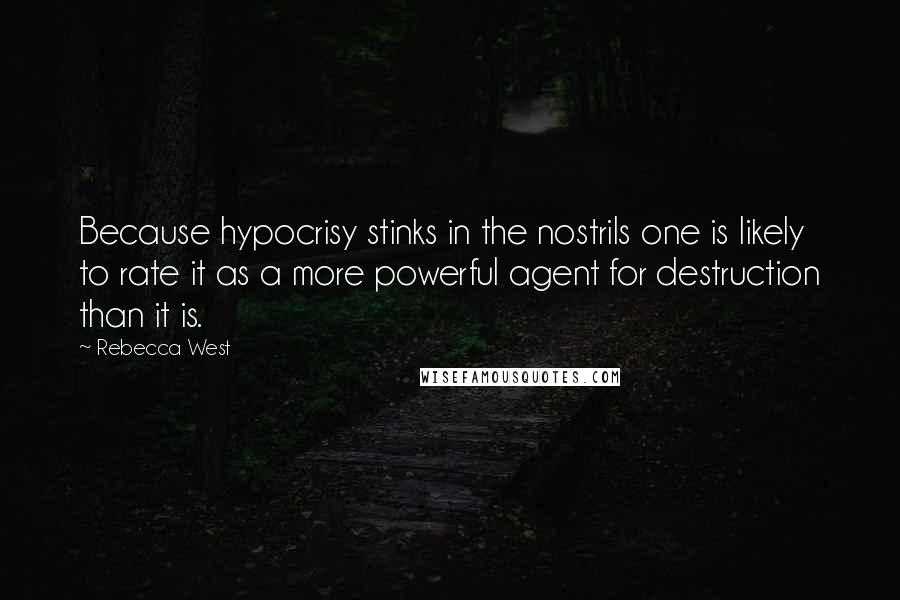 Rebecca West Quotes: Because hypocrisy stinks in the nostrils one is likely to rate it as a more powerful agent for destruction than it is.