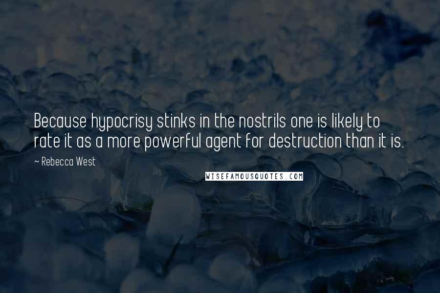 Rebecca West Quotes: Because hypocrisy stinks in the nostrils one is likely to rate it as a more powerful agent for destruction than it is.