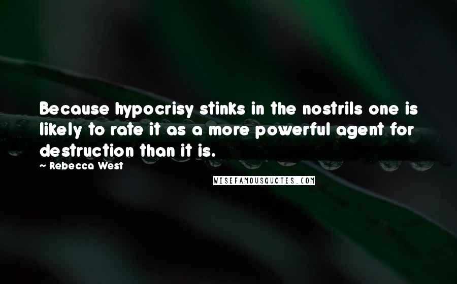 Rebecca West Quotes: Because hypocrisy stinks in the nostrils one is likely to rate it as a more powerful agent for destruction than it is.