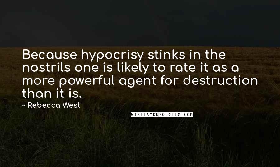 Rebecca West Quotes: Because hypocrisy stinks in the nostrils one is likely to rate it as a more powerful agent for destruction than it is.