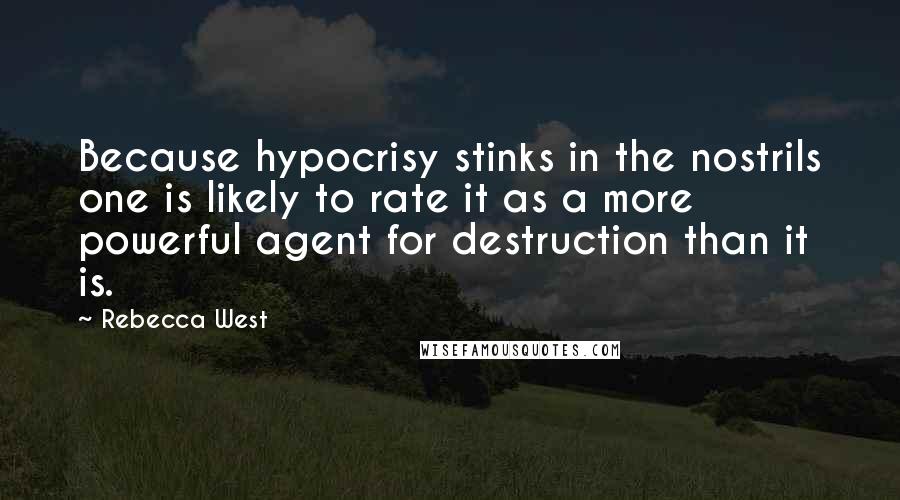 Rebecca West Quotes: Because hypocrisy stinks in the nostrils one is likely to rate it as a more powerful agent for destruction than it is.