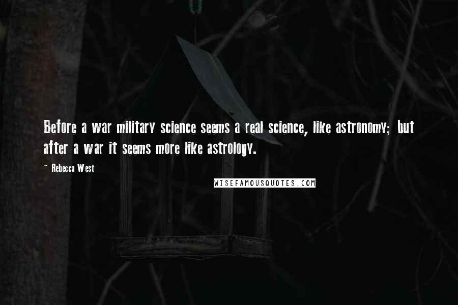 Rebecca West Quotes: Before a war military science seems a real science, like astronomy; but after a war it seems more like astrology.
