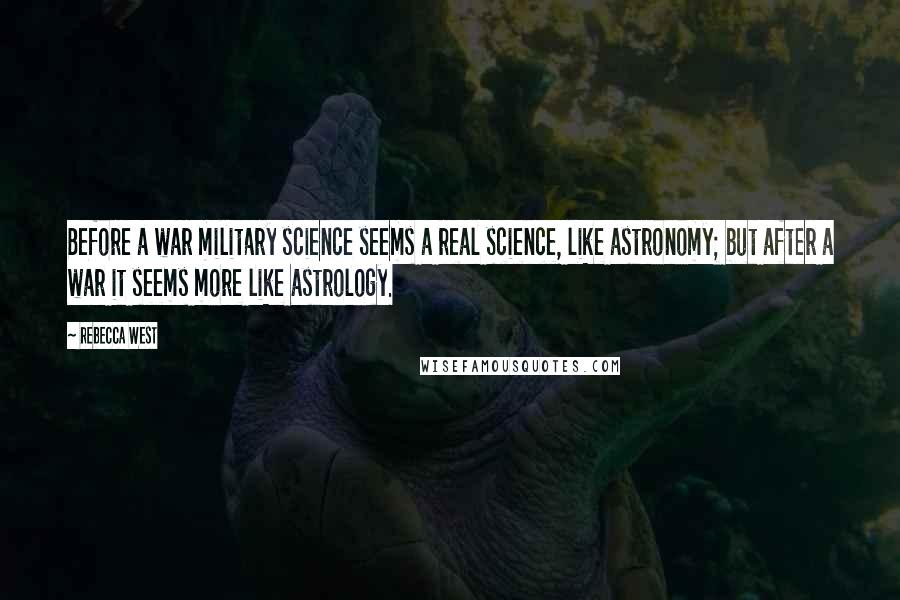 Rebecca West Quotes: Before a war military science seems a real science, like astronomy; but after a war it seems more like astrology.