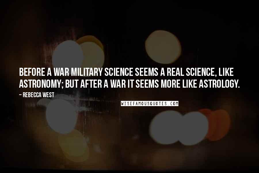Rebecca West Quotes: Before a war military science seems a real science, like astronomy; but after a war it seems more like astrology.