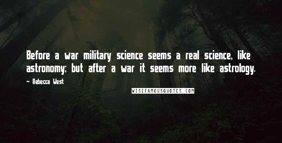 Rebecca West Quotes: Before a war military science seems a real science, like astronomy; but after a war it seems more like astrology.