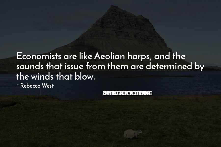 Rebecca West Quotes: Economists are like Aeolian harps, and the sounds that issue from them are determined by the winds that blow.