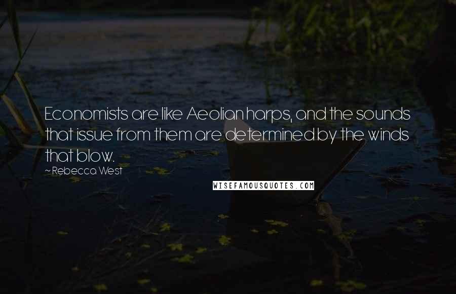 Rebecca West Quotes: Economists are like Aeolian harps, and the sounds that issue from them are determined by the winds that blow.