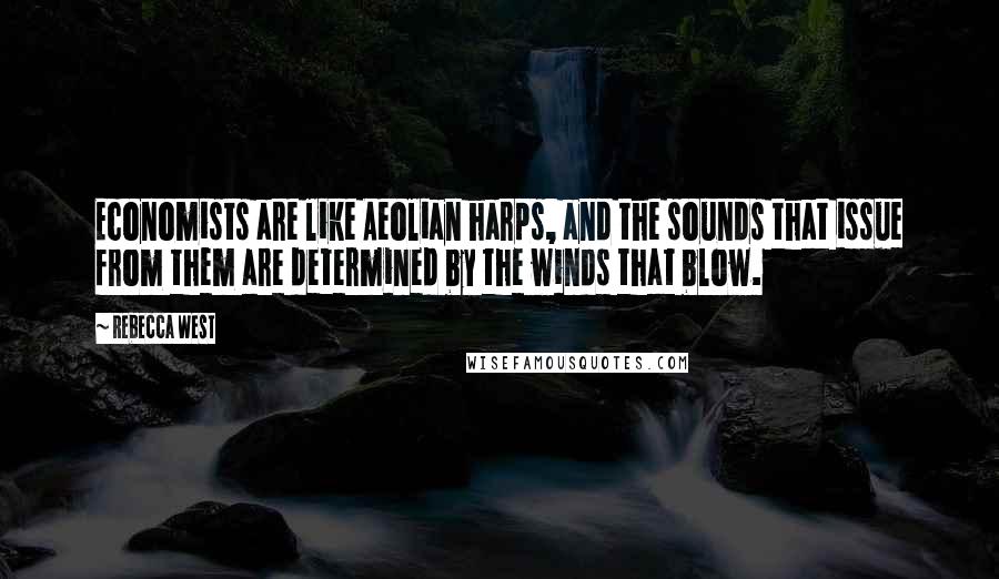 Rebecca West Quotes: Economists are like Aeolian harps, and the sounds that issue from them are determined by the winds that blow.