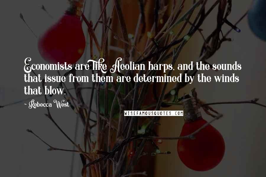 Rebecca West Quotes: Economists are like Aeolian harps, and the sounds that issue from them are determined by the winds that blow.
