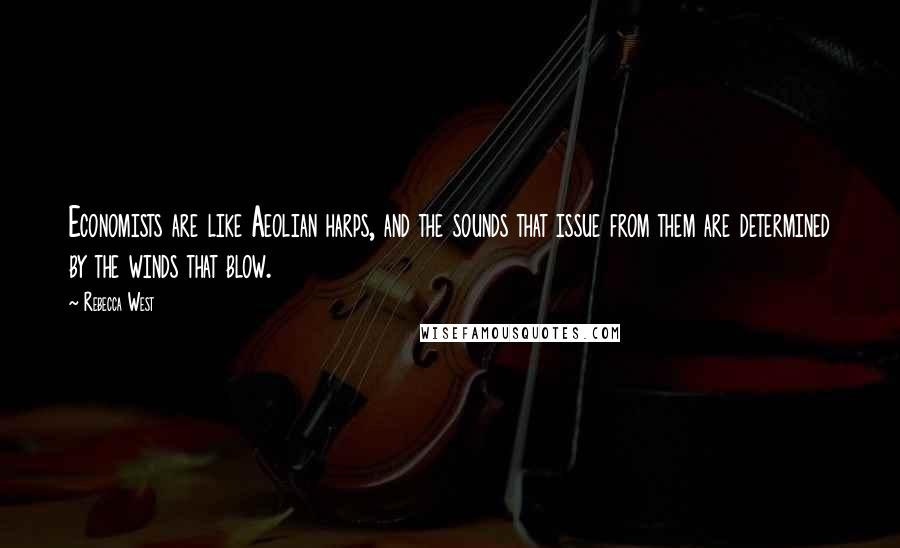 Rebecca West Quotes: Economists are like Aeolian harps, and the sounds that issue from them are determined by the winds that blow.