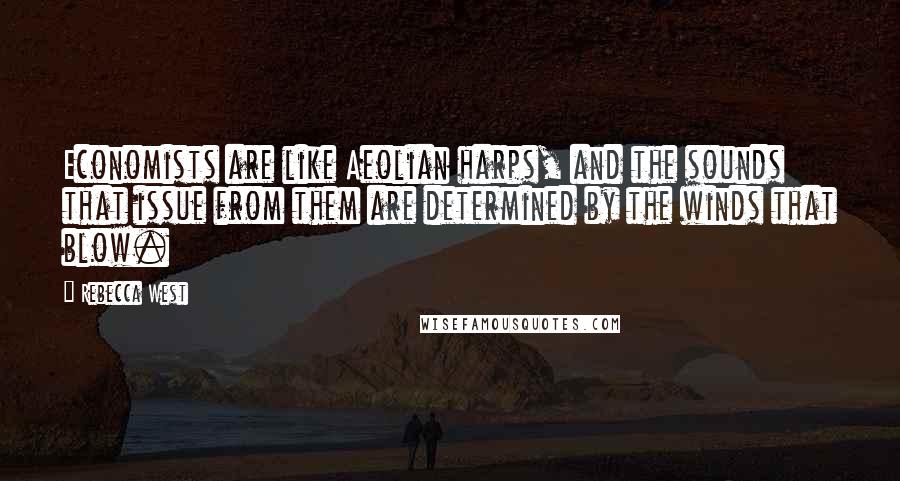 Rebecca West Quotes: Economists are like Aeolian harps, and the sounds that issue from them are determined by the winds that blow.