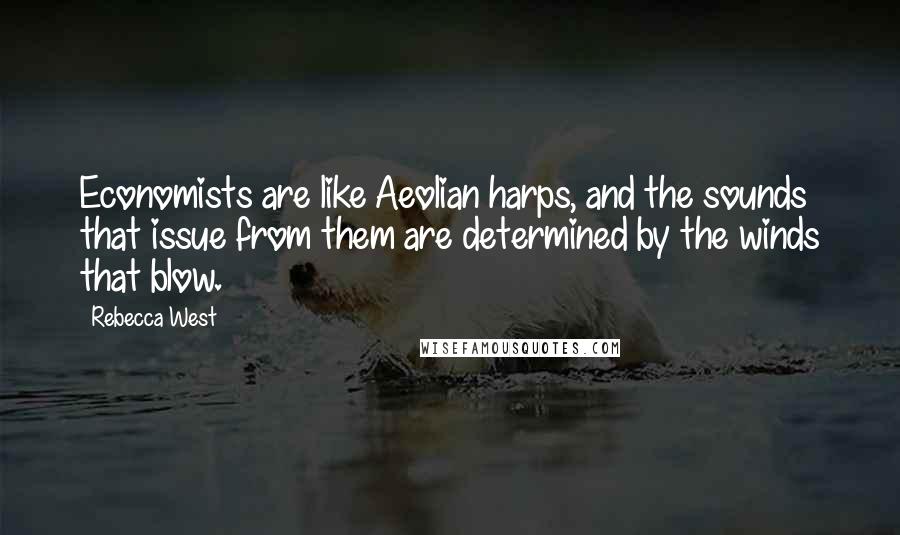 Rebecca West Quotes: Economists are like Aeolian harps, and the sounds that issue from them are determined by the winds that blow.