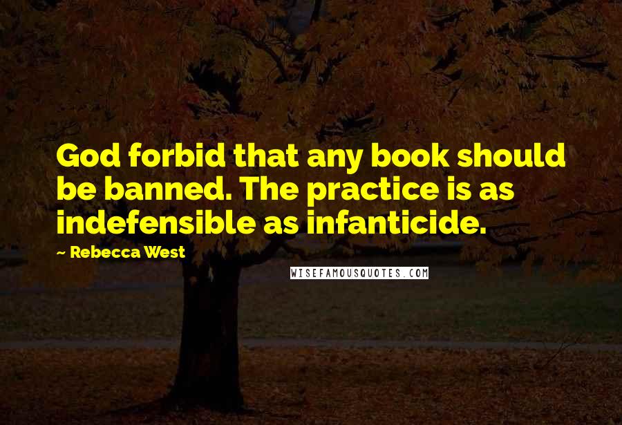 Rebecca West Quotes: God forbid that any book should be banned. The practice is as indefensible as infanticide.