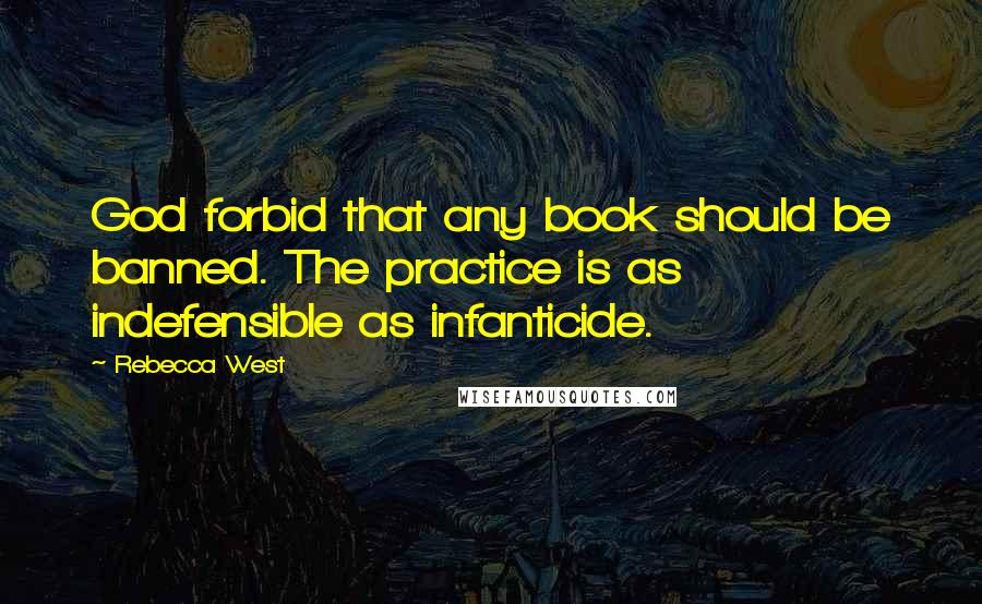 Rebecca West Quotes: God forbid that any book should be banned. The practice is as indefensible as infanticide.