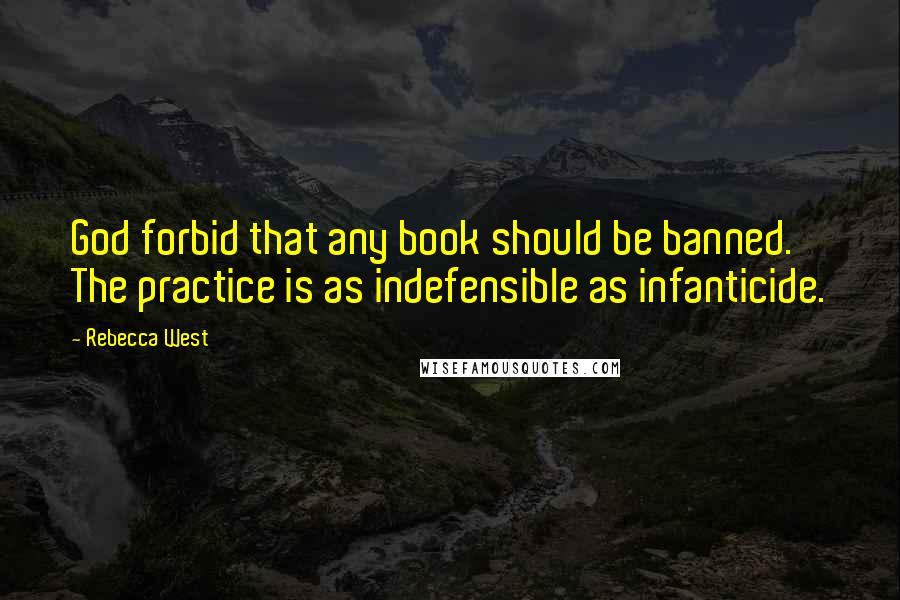Rebecca West Quotes: God forbid that any book should be banned. The practice is as indefensible as infanticide.