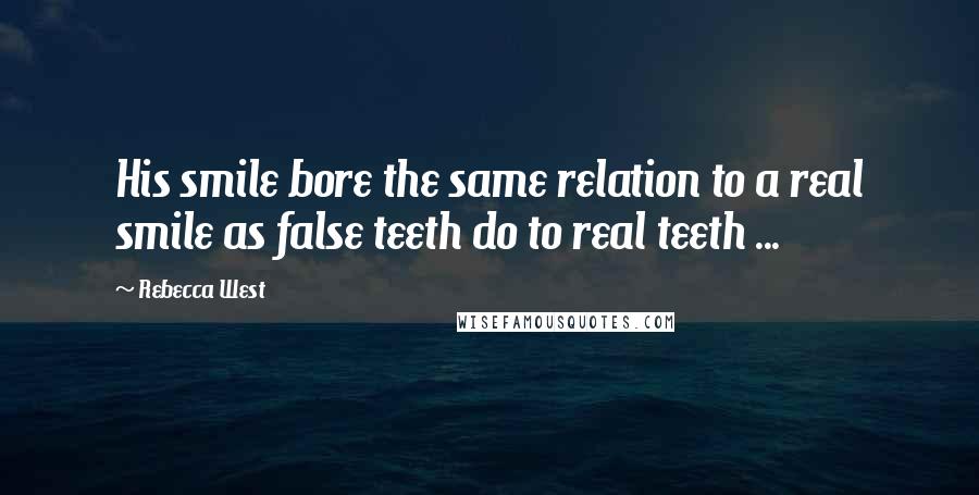 Rebecca West Quotes: His smile bore the same relation to a real smile as false teeth do to real teeth ...