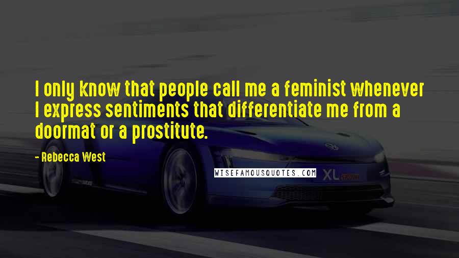 Rebecca West Quotes: I only know that people call me a feminist whenever I express sentiments that differentiate me from a doormat or a prostitute.