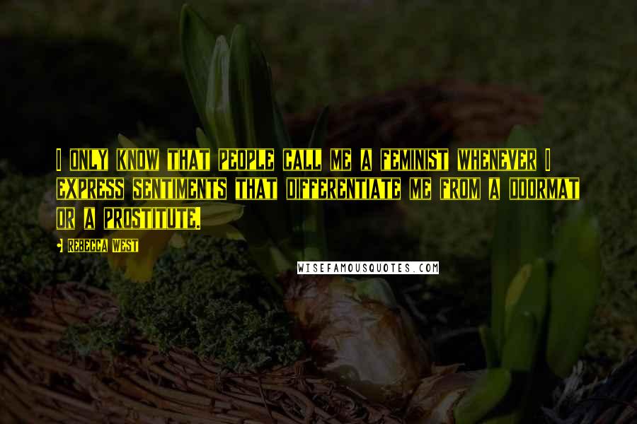 Rebecca West Quotes: I only know that people call me a feminist whenever I express sentiments that differentiate me from a doormat or a prostitute.