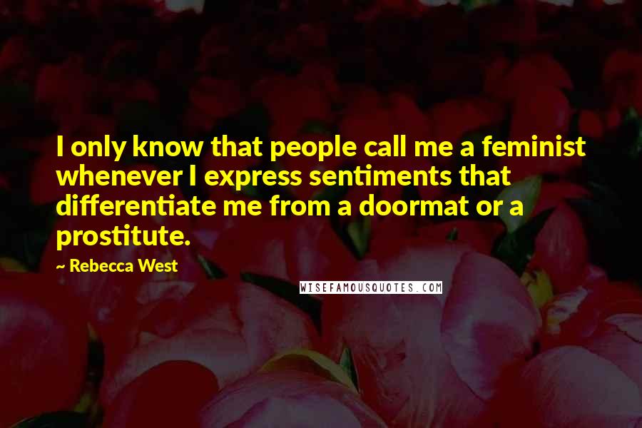 Rebecca West Quotes: I only know that people call me a feminist whenever I express sentiments that differentiate me from a doormat or a prostitute.