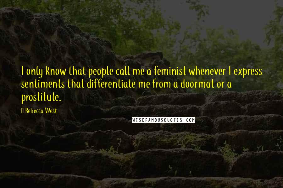 Rebecca West Quotes: I only know that people call me a feminist whenever I express sentiments that differentiate me from a doormat or a prostitute.