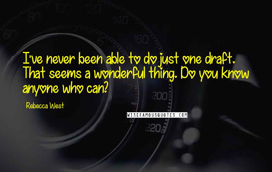 Rebecca West Quotes: I've never been able to do just one draft. That seems a wonderful thing. Do you know anyone who can?