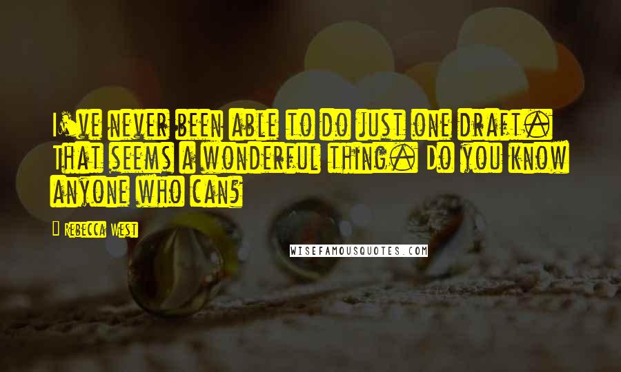 Rebecca West Quotes: I've never been able to do just one draft. That seems a wonderful thing. Do you know anyone who can?