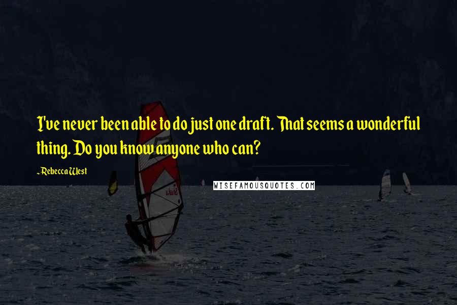 Rebecca West Quotes: I've never been able to do just one draft. That seems a wonderful thing. Do you know anyone who can?