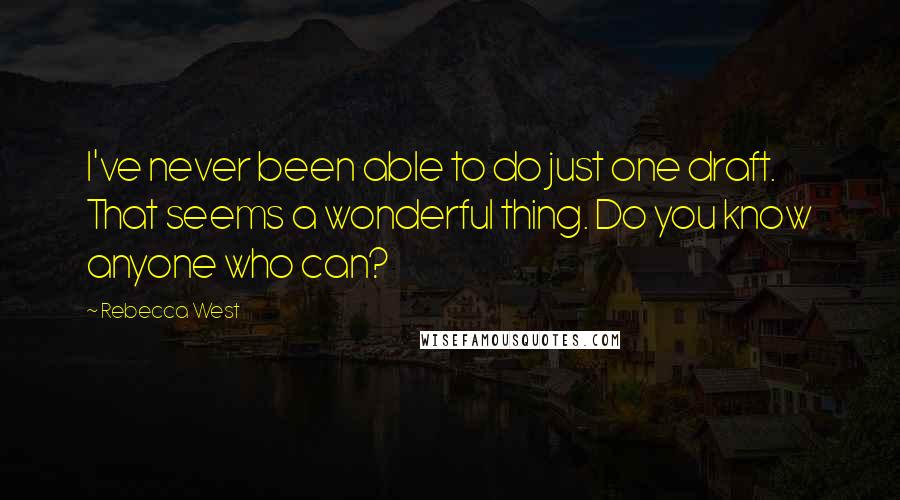 Rebecca West Quotes: I've never been able to do just one draft. That seems a wonderful thing. Do you know anyone who can?