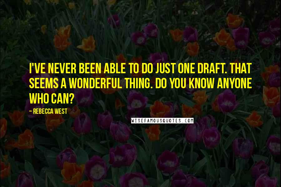 Rebecca West Quotes: I've never been able to do just one draft. That seems a wonderful thing. Do you know anyone who can?