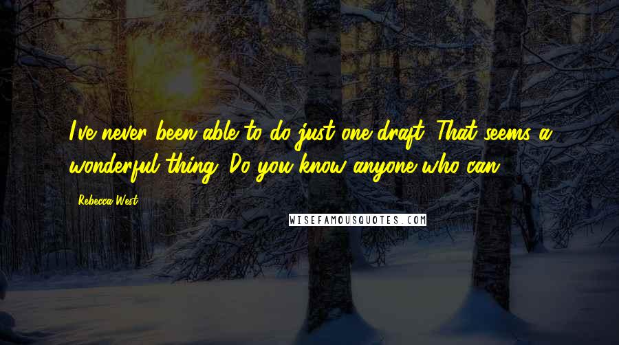 Rebecca West Quotes: I've never been able to do just one draft. That seems a wonderful thing. Do you know anyone who can?