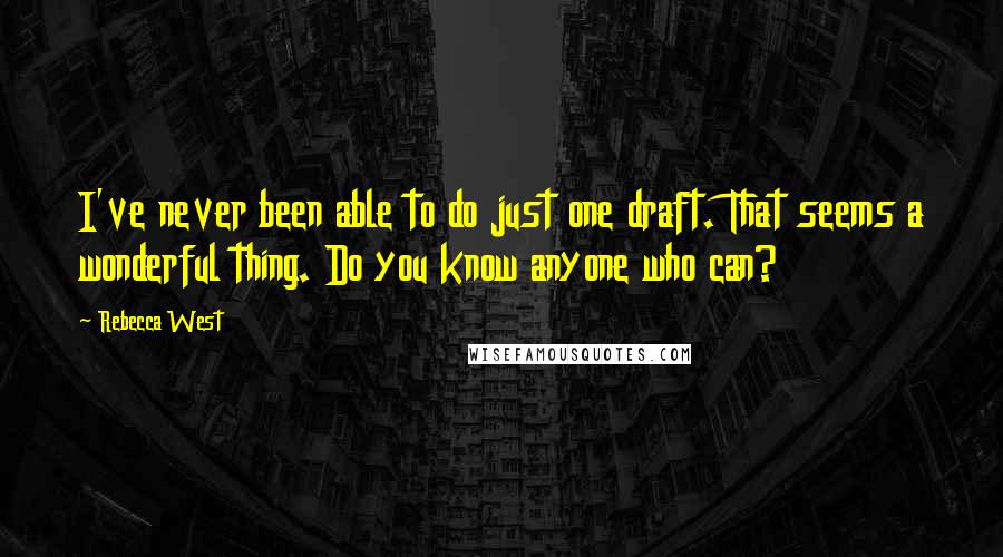 Rebecca West Quotes: I've never been able to do just one draft. That seems a wonderful thing. Do you know anyone who can?