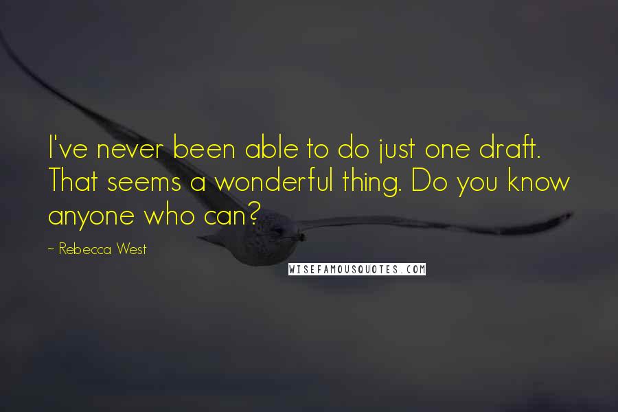 Rebecca West Quotes: I've never been able to do just one draft. That seems a wonderful thing. Do you know anyone who can?