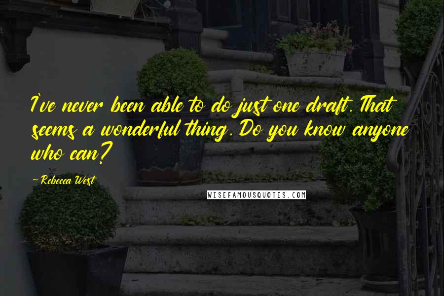 Rebecca West Quotes: I've never been able to do just one draft. That seems a wonderful thing. Do you know anyone who can?