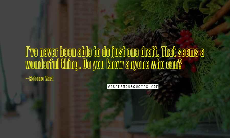 Rebecca West Quotes: I've never been able to do just one draft. That seems a wonderful thing. Do you know anyone who can?