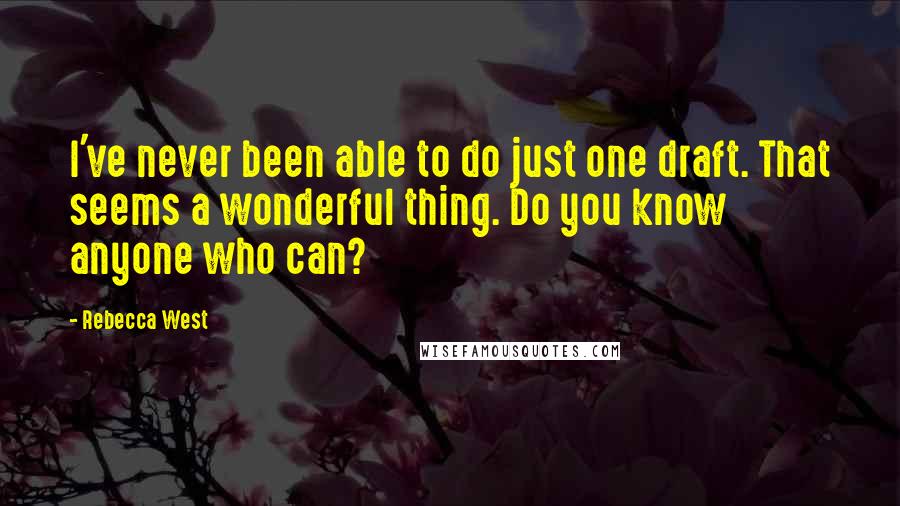 Rebecca West Quotes: I've never been able to do just one draft. That seems a wonderful thing. Do you know anyone who can?