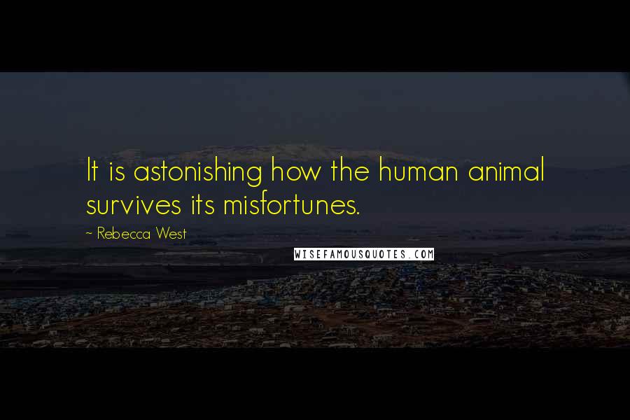 Rebecca West Quotes: It is astonishing how the human animal survives its misfortunes.