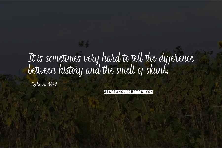 Rebecca West Quotes: It is sometimes very hard to tell the difference between history and the smell of skunk.